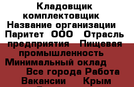 Кладовщик-комплектовщик › Название организации ­ Паритет, ООО › Отрасль предприятия ­ Пищевая промышленность › Минимальный оклад ­ 21 000 - Все города Работа » Вакансии   . Крым,Бахчисарай